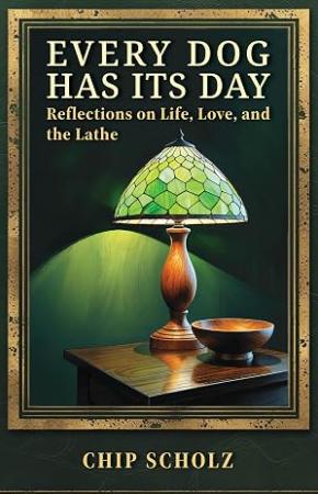 Every Dog Has Its Day: Reflections on Life, Love, and the Lathe<br />
by Chip Scholz